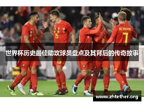 世界杯历史最佳助攻球员盘点及其背后的传奇故事