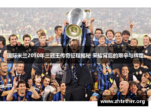 国际米兰2010年三冠王传奇征程揭秘 荣耀背后的艰辛与辉煌